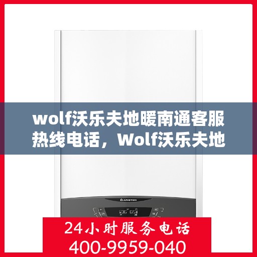 wolf沃乐夫地暖南通客服热线电话，Wolf沃乐夫地暖南通客服热线全攻略，解决您温暖的秘密武器