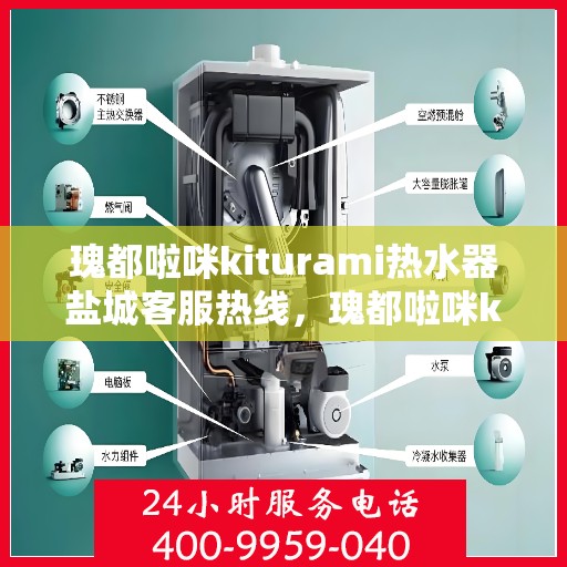 瑰都啦咪kiturami热水器盐城客服热线，瑰都啦咪kiturami热水器盐城客服热线，专业解答您的疑问