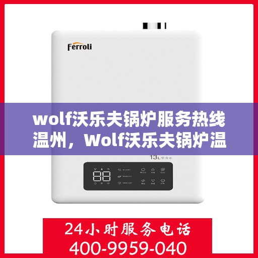 wolf沃乐夫锅炉服务热线温州，Wolf沃乐夫锅炉温州服务热线指南