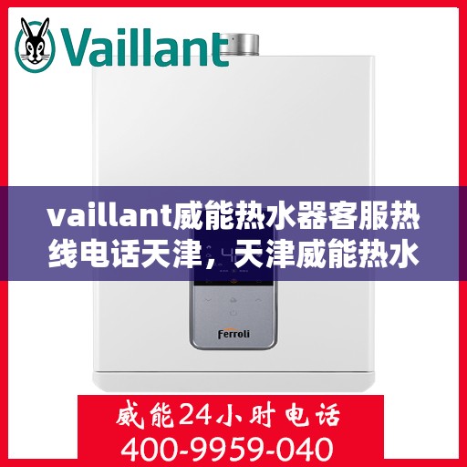vaillant威能热水器客服热线电话天津，天津威能热水器客服热线电话及解决方案指南