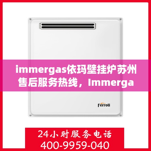 immergas依玛壁挂炉苏州售后服务热线，Immergas依玛壁挂炉苏州售后服务热线，专业团队为您提供贴心服务