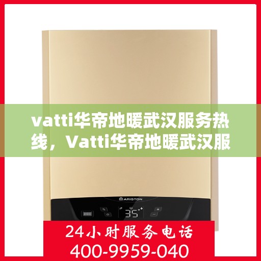 vatti华帝地暖武汉服务热线，Vatti华帝地暖武汉服务热线，专业温暖，一触即达