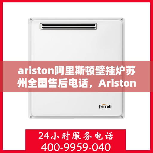 ariston阿里斯顿壁挂炉苏州全国售后电话，Ariston阿里斯顿壁挂炉苏州售后全国服务热线
