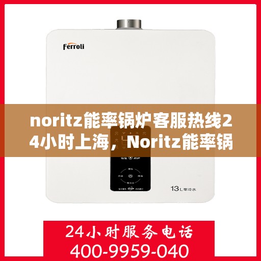 noritz能率锅炉客服热线24小时上海，Noritz能率锅炉上海24小时客服热线全攻略