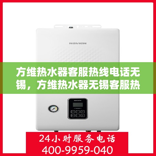 方维热水器客服热线电话无锡，方维热水器无锡客服热线电话，专业售后，贴心服务
