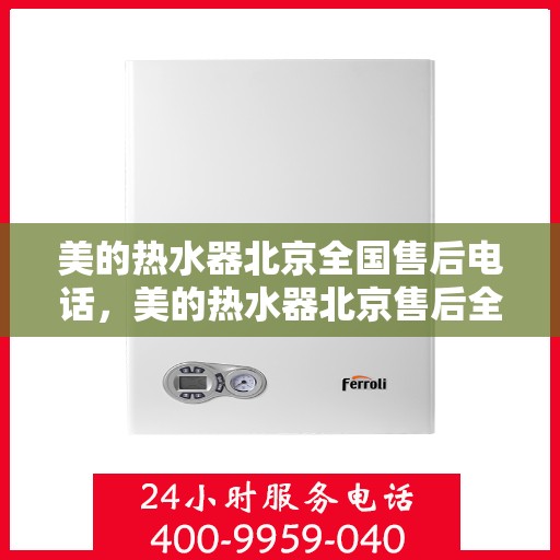 美的热水器北京全国售后电话，美的热水器北京售后全国服务热线，专业维修、快速响应、贴心服务