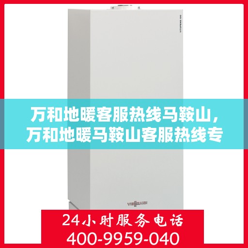 万和地暖客服热线马鞍山，万和地暖马鞍山客服热线专业服务，温暖您的生活