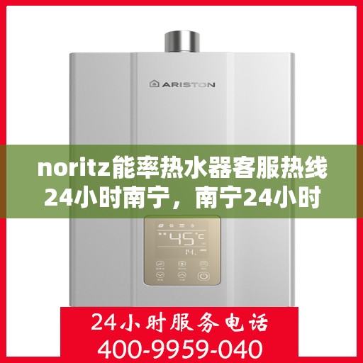 noritz能率热水器客服热线24小时南宁，南宁24小时Noritz能率热水器客服热线全面服务