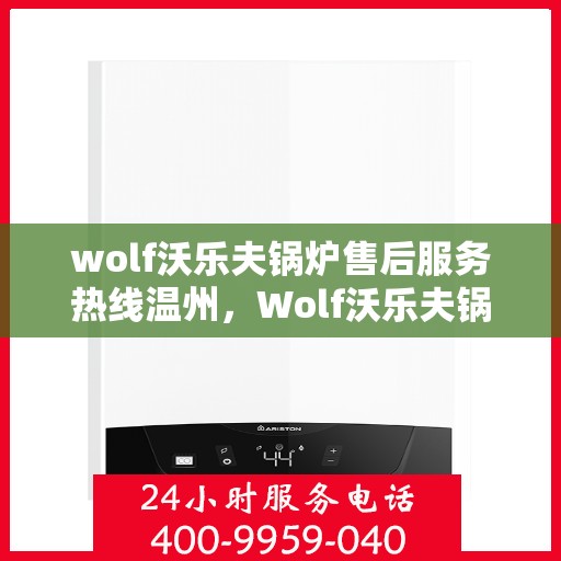wolf沃乐夫锅炉售后服务热线温州，Wolf沃乐夫锅炉温州售后服务热线指南