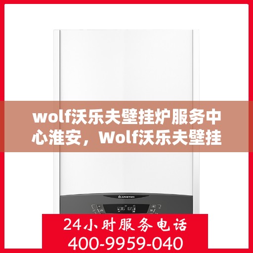 wolf沃乐夫壁挂炉服务中心淮安，Wolf沃乐夫壁挂炉淮安专业服务中心