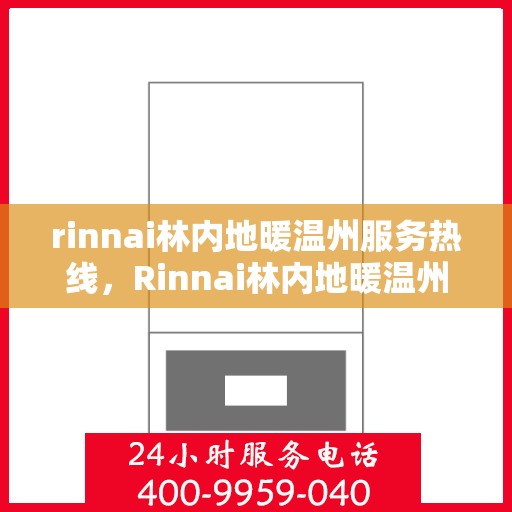 rinnai林内地暖温州服务热线，Rinnai林内地暖温州服务热线，专业温暖您的冬季