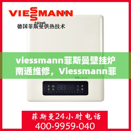 viessmann菲斯曼壁挂炉南通维修，Viessmann菲斯曼壁挂炉南通专业维修服务