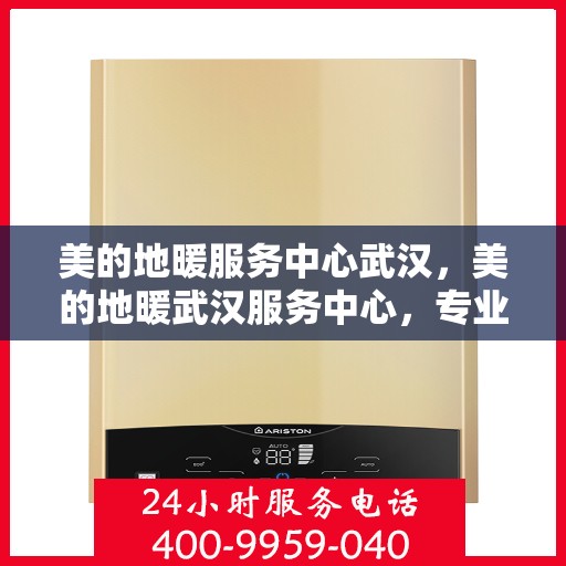 美的地暖服务中心武汉，美的地暖武汉服务中心，专业温暖您的家园