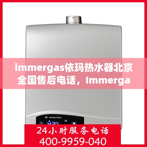 immergas依玛热水器北京全国售后电话，Immergas依玛热水器北京售后全国服务热线。