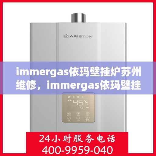 immergas依玛壁挂炉苏州维修，immergas依玛壁挂炉苏州专业维修服务