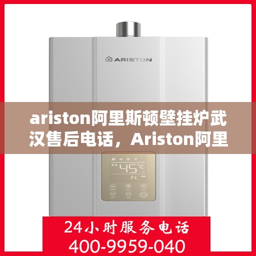 ariston阿里斯顿壁挂炉武汉售后电话，Ariston阿里斯顿壁挂炉武汉售后专业电话服务支持