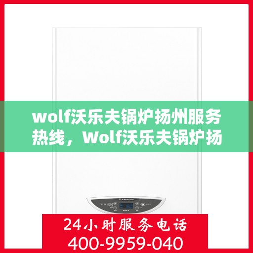 wolf沃乐夫锅炉扬州服务热线，Wolf沃乐夫锅炉扬州服务热线，专业团队为您解答所有疑问