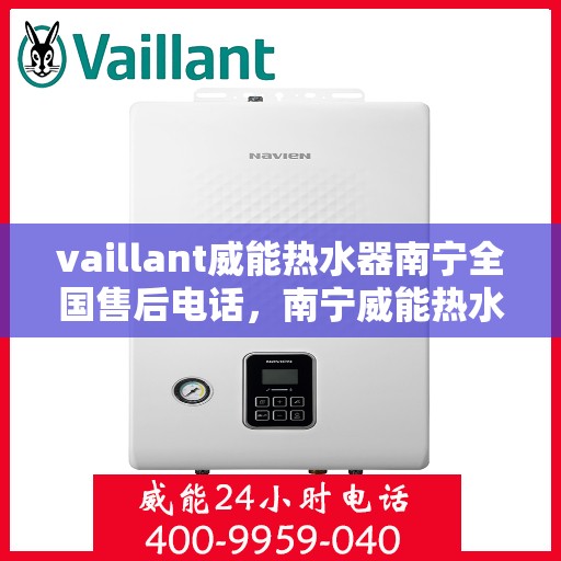 vaillant威能热水器南宁全国售后电话，南宁威能热水器全国售后热线服务，专业解决您的需求！