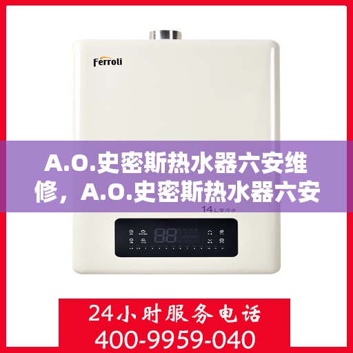 A.O.史密斯热水器六安维修，A.O.史密斯热水器六安专业维修服务