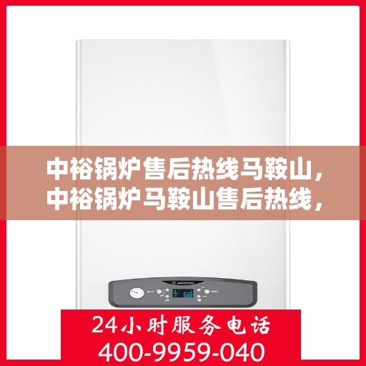 中裕锅炉售后热线马鞍山，中裕锅炉马鞍山售后热线，专业服务，温暖您的生活