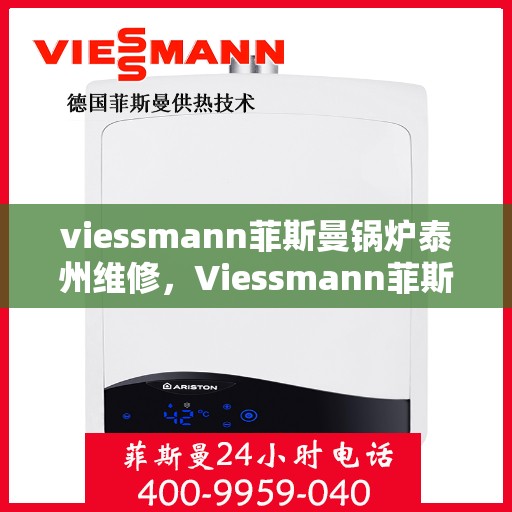 viessmann菲斯曼锅炉泰州维修，Viessmann菲斯曼锅炉泰州专业维修服务指南
