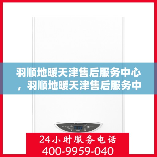羽顺地暖天津售后服务中心，羽顺地暖天津售后服务中心，专业维修，温暖您的生活