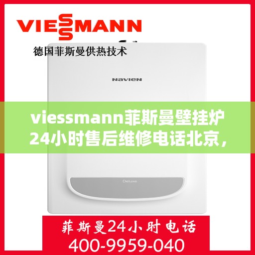 viessmann菲斯曼壁挂炉24小时售后维修电话北京，北京Viessmann菲斯曼壁挂炉全天候售后维修服务热线