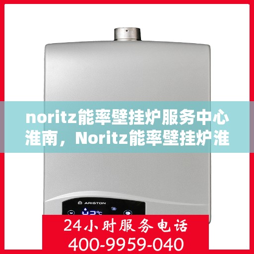 noritz能率壁挂炉服务中心淮南，Noritz能率壁挂炉淮南服务中心，专业维修与保养