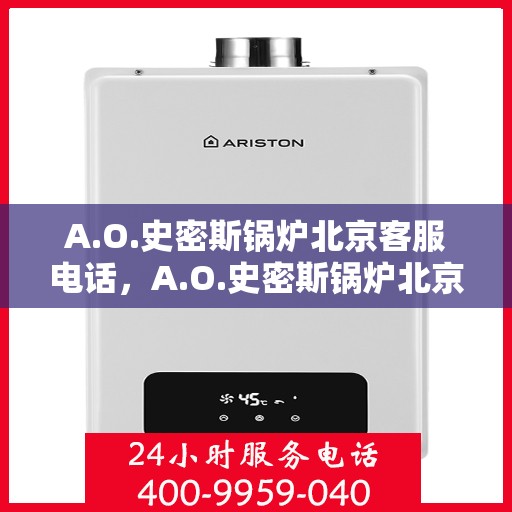 A.O.史密斯锅炉北京客服电话，A.O.史密斯锅炉北京官方客服热线及咨询电话号码