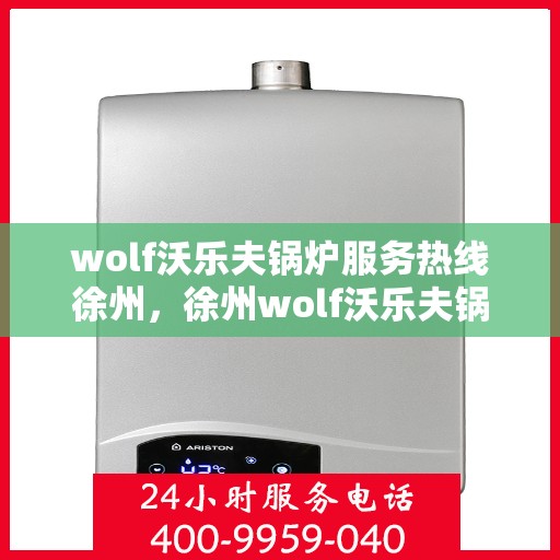 wolf沃乐夫锅炉服务热线徐州，徐州wolf沃乐夫锅炉服务热线专业团队为您解答