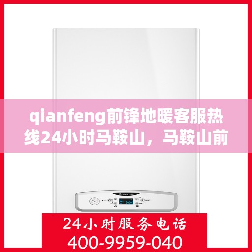 qianfeng前锋地暖客服热线24小时马鞍山，马鞍山前锋地暖全天候客服热线，温暖服务不打烊