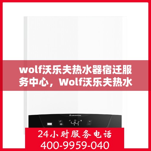 wolf沃乐夫热水器宿迁服务中心，Wolf沃乐夫热水器宿迁专业服务中心