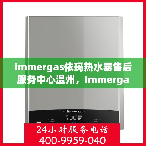 immergas依玛热水器售后服务中心温州，Immergas依玛热水器温州售后服务中心，专业维修，贴心服务