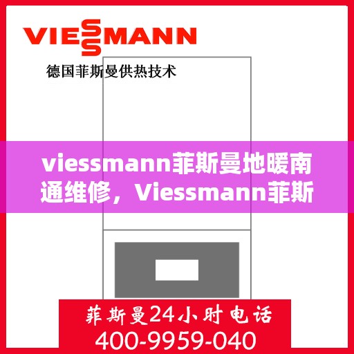 viessmann菲斯曼地暖南通维修，Viessmann菲斯曼地暖南通专业维修服务
