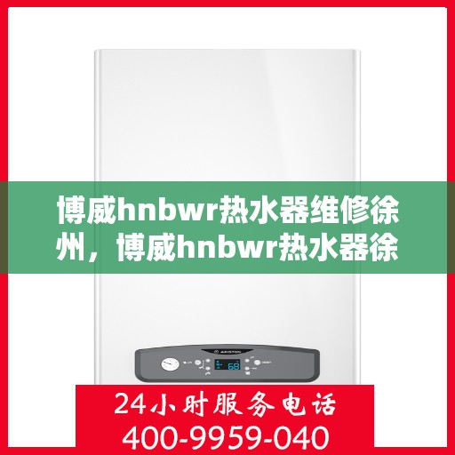 博威hnbwr热水器维修徐州，博威hnbwr热水器徐州专业维修服务