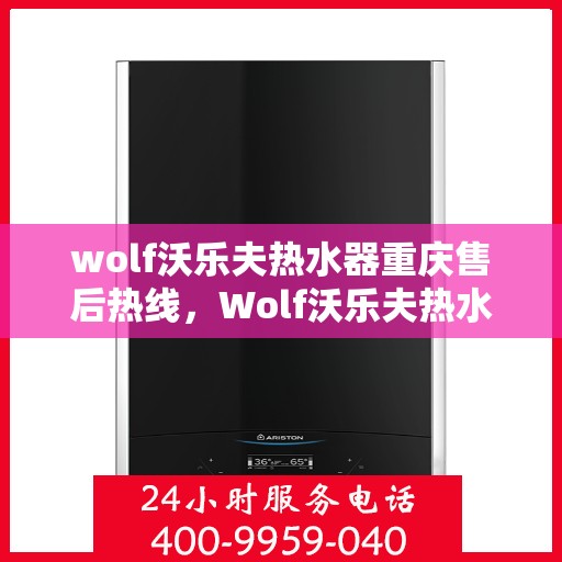 wolf沃乐夫热水器重庆售后热线，Wolf沃乐夫热水器重庆售后服务中心热线公布