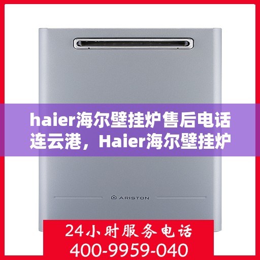 haier海尔壁挂炉售后电话连云港，Haier海尔壁挂炉连云港售后支持热线及维修服务指南