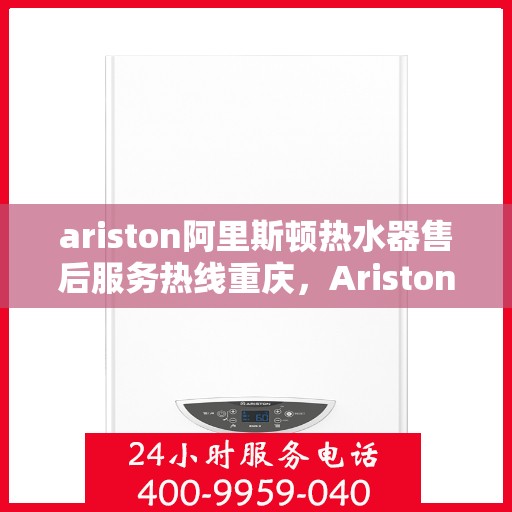 ariston阿里斯顿热水器售后服务热线重庆，Ariston阿里斯顿热水器重庆售后服务热线，专业解决您的热水难题