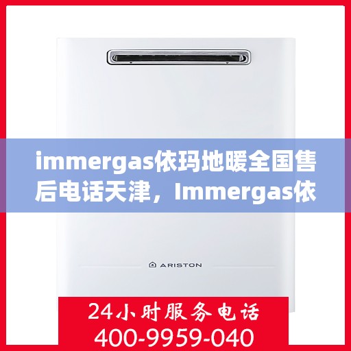 immergas依玛地暖全国售后电话天津，Immergas依玛地暖天津售后热线及全国售后服务电话大全