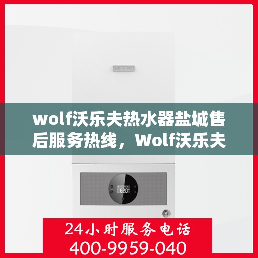 wolf沃乐夫热水器盐城售后服务热线，Wolf沃乐夫热水器盐城售后服务热线，专业团队为您提供贴心服务