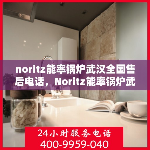 noritz能率锅炉武汉全国售后电话，Noritz能率锅炉武汉售后服务热线公布