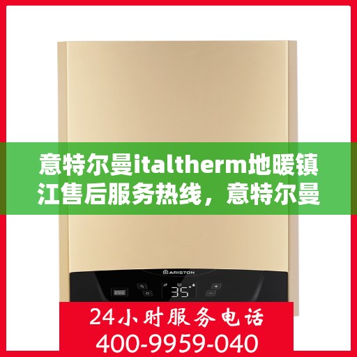 意特尔曼italtherm地暖镇江售后服务热线，意特尔曼italtherm地暖镇江售后服务热线，专业团队，温暖您的生活