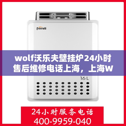 wolf沃乐夫壁挂炉24小时售后维修电话上海，上海Wolf沃乐夫壁挂炉全天候售后维修服务热线