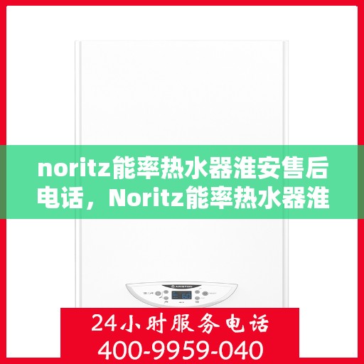 noritz能率热水器淮安售后电话，Noritz能率热水器淮安售后服务热线及维修指南