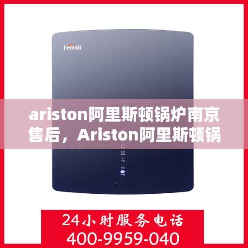 ariston阿里斯顿锅炉南京售后，Ariston阿里斯顿锅炉南京专业售后服务指南