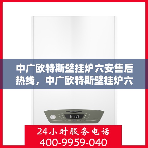 中广欧特斯壁挂炉六安售后热线，中广欧特斯壁挂炉六安售后热线，专业维修，贴心服务