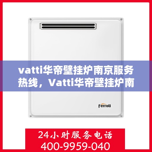 vatti华帝壁挂炉南京服务热线，Vatti华帝壁挂炉南京服务热线，专业团队，贴心服务