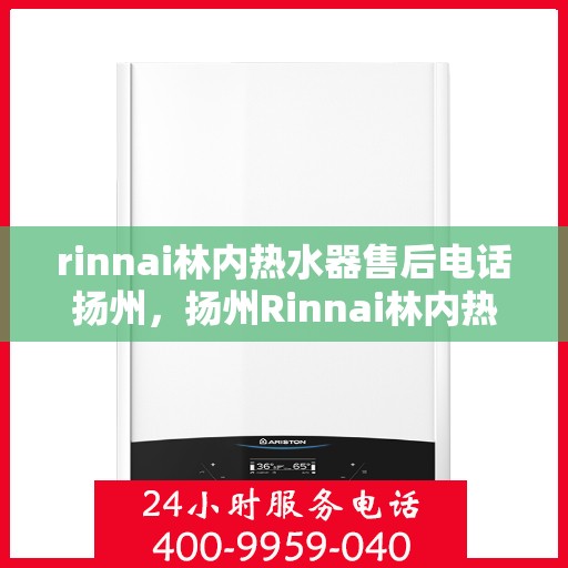 rinnai林内热水器售后电话扬州，扬州Rinnai林内热水器售后服务热线及电话一览