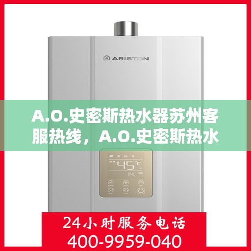 A.O.史密斯热水器苏州客服热线，A.O.史密斯热水器苏州客服热线，专业解答，贴心服务