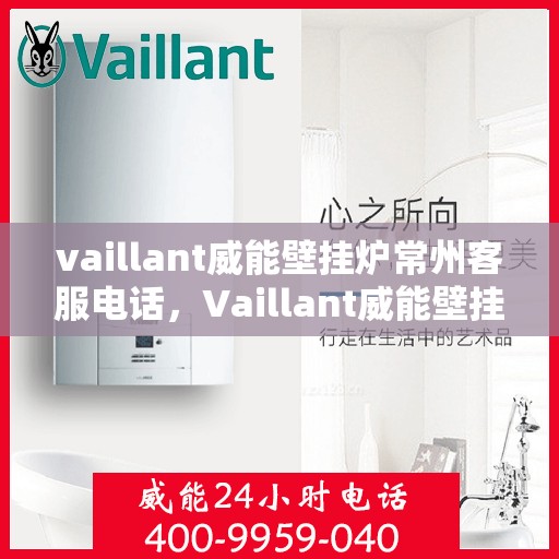 vaillant威能壁挂炉常州客服电话，Vaillant威能壁挂炉常州客服热线及咨询指南